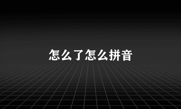 怎么了怎么拼音