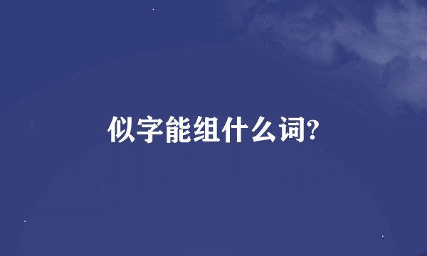 似字能组什么词?