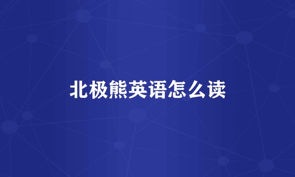 北极熊英语怎么读