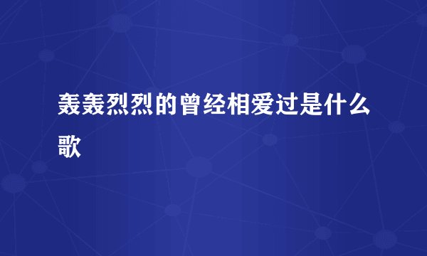 轰轰烈烈的曾经相爱过是什么歌