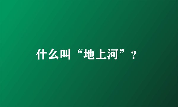 什么叫“地上河”？