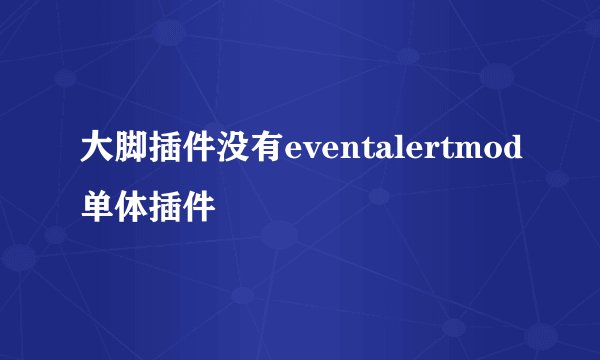 大脚插件没有eventalertmod单体插件