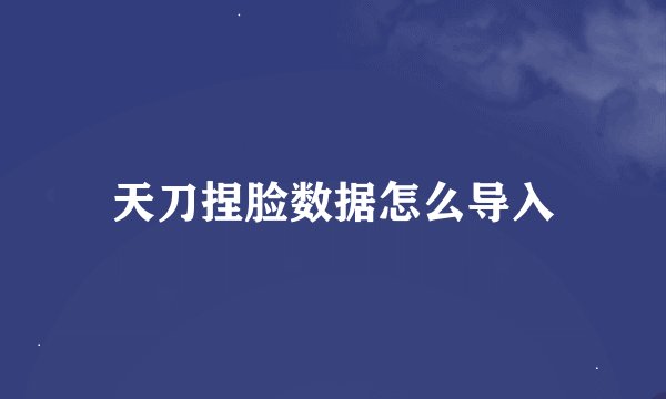 天刀捏脸数据怎么导入