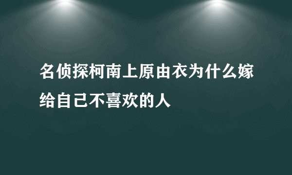 名侦探柯南上原由衣为什么嫁给自己不喜欢的人