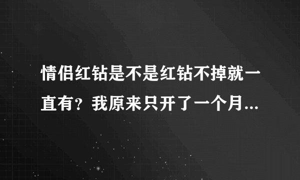 情侣红钻是不是红钻不掉就一直有？我原来只开了一个月的红钻加上情侣红钻花了15元现在学费是不是也要15