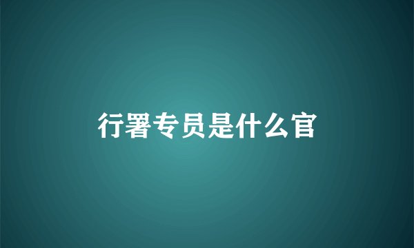 行署专员是什么官