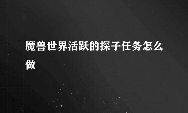 魔兽世界活跃的探子任务怎么做