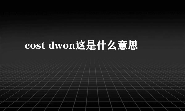 cost dwon这是什么意思
