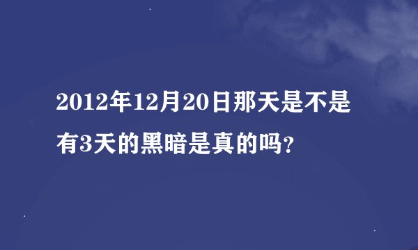 2012年12月20日那天是不是有3天的黑暗是真的吗？