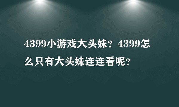 4399小游戏大头妹？4399怎么只有大头妹连连看呢？