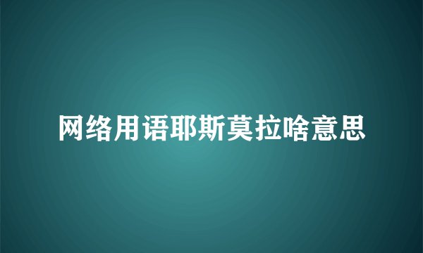 网络用语耶斯莫拉啥意思