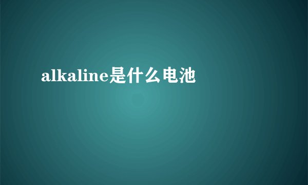 alkaline是什么电池