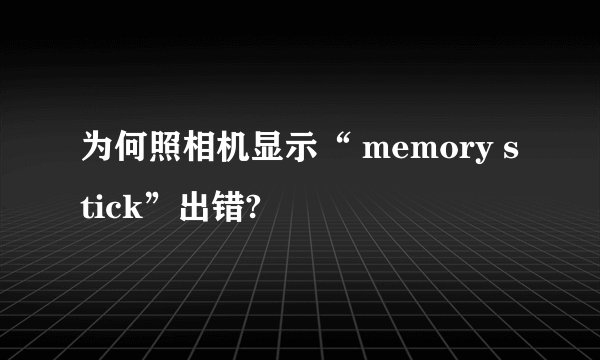 为何照相机显示“ memory stick”出错?