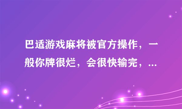 巴适游戏麻将被官方操作，一般你牌很烂，会很快输完，然后如果救济，几大把就能搞完，很多玩家最后只能用钱