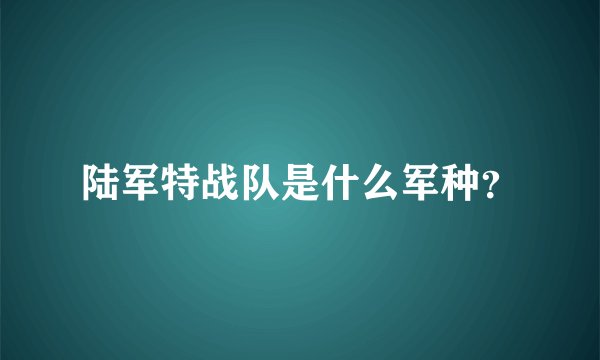 陆军特战队是什么军种？