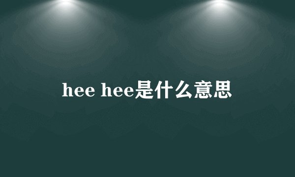 hee hee是什么意思