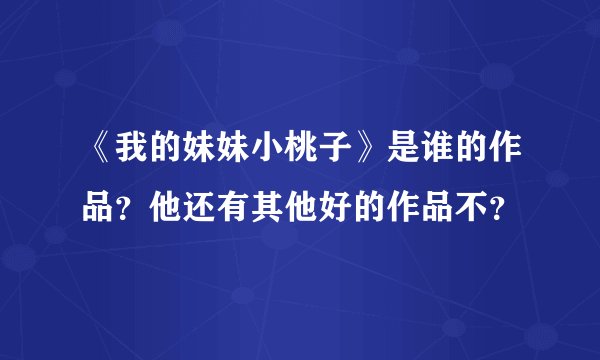 《我的妹妹小桃子》是谁的作品？他还有其他好的作品不？