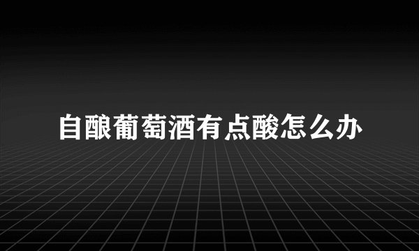 自酿葡萄酒有点酸怎么办