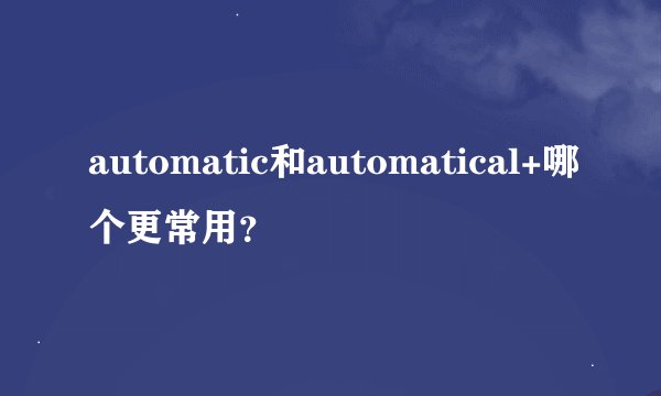 automatic和automatical+哪个更常用？