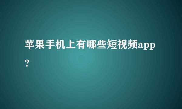 苹果手机上有哪些短视频app？