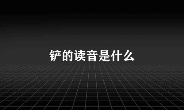 铲的读音是什么