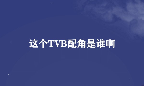 这个TVB配角是谁啊