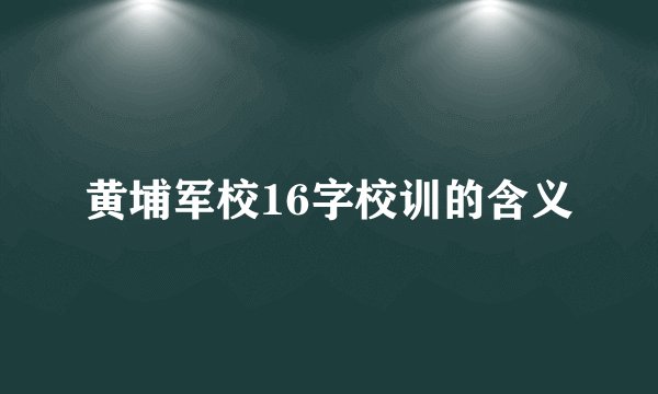 黄埔军校16字校训的含义