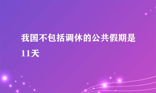 我国不包括调休的公共假期是11天