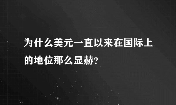为什么美元一直以来在国际上的地位那么显赫？