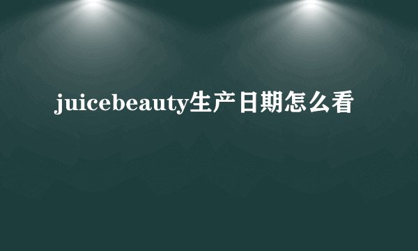 juicebeauty生产日期怎么看