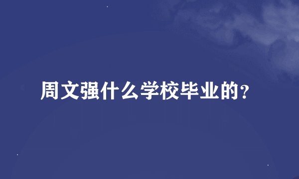 周文强什么学校毕业的？