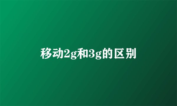 移动2g和3g的区别