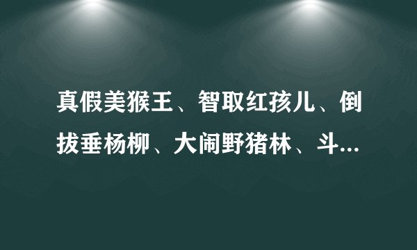 真假美猴王、智取红孩儿、倒拔垂杨柳、大闹野猪林、斗杀西门庆、醉打蒋门神出自第几章第几回？？？