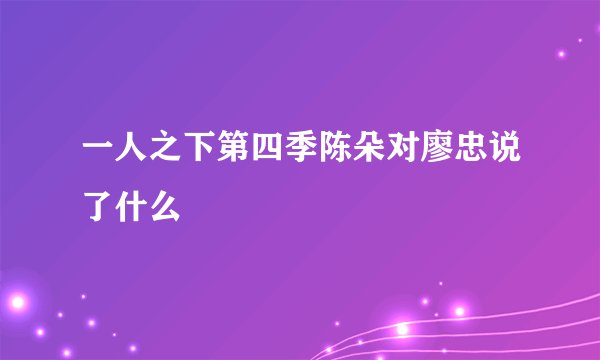一人之下第四季陈朵对廖忠说了什么