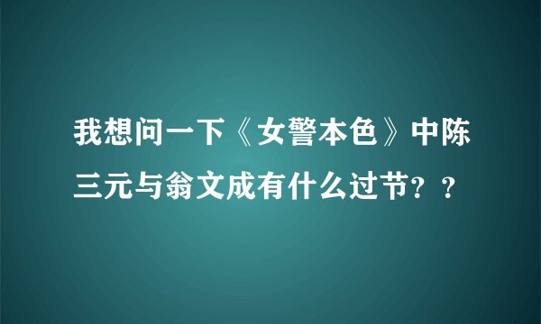 我想问一下《女警本色》中陈三元与翁文成有什么过节？？
