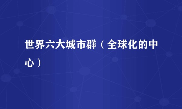 世界六大城市群（全球化的中心）
