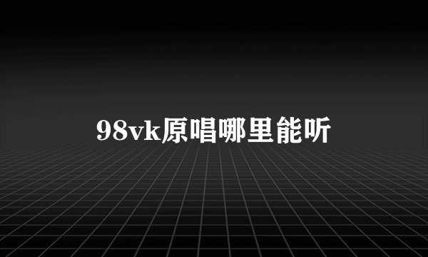 98vk原唱哪里能听