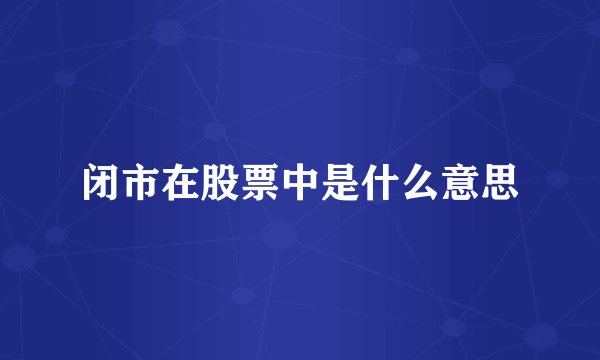 闭市在股票中是什么意思