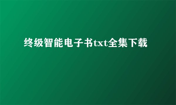 终级智能电子书txt全集下载