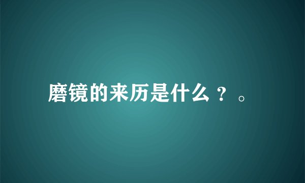 磨镜的来历是什么 ？。