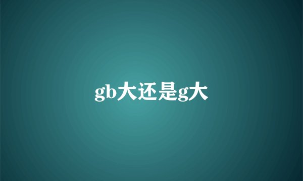 gb大还是g大