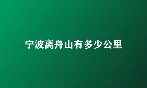 宁波离舟山有多少公里