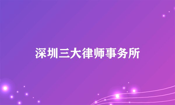 深圳三大律师事务所