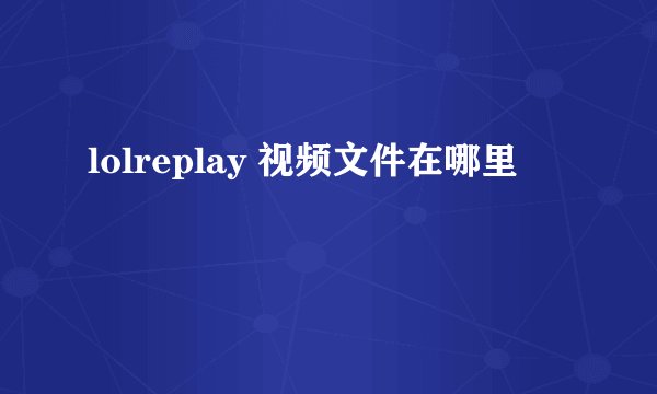 lolreplay 视频文件在哪里