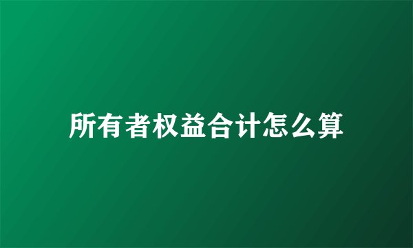 所有者权益合计怎么算