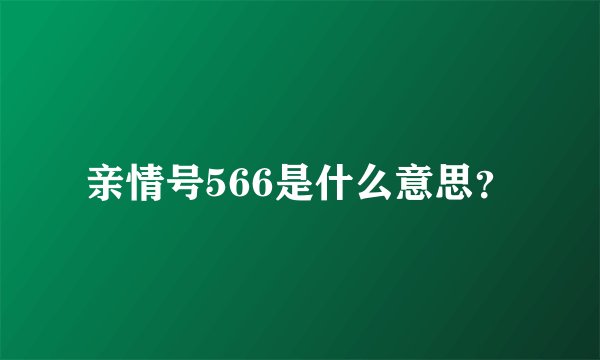 亲情号566是什么意思？