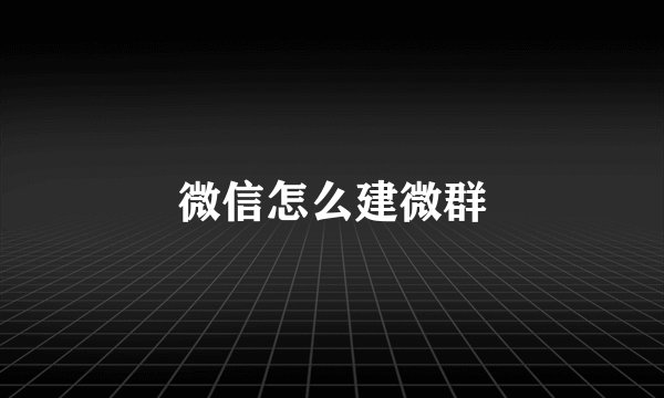 微信怎么建微群