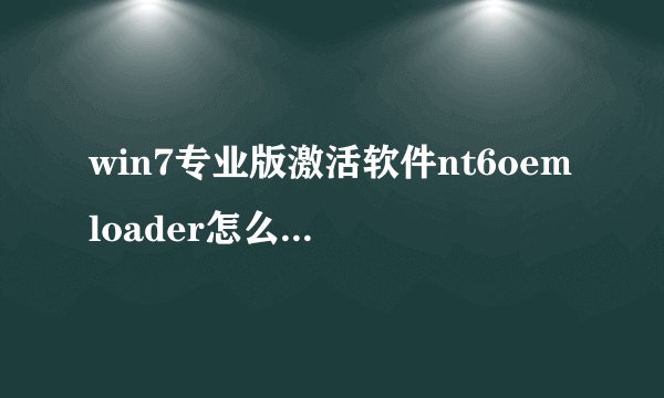 win7专业版激活软件nt6oemloader怎么用？win7专业版激活软件nt6oemloader的使用方法