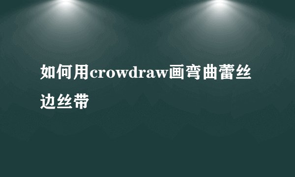 如何用crowdraw画弯曲蕾丝边丝带