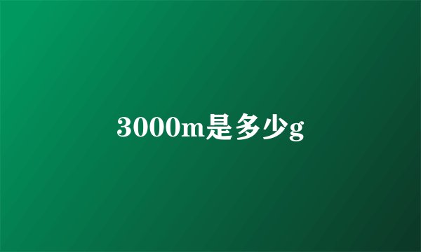 3000m是多少g